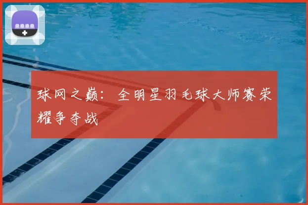 球网之巅：全明星羽毛球大师赛荣耀争夺战
