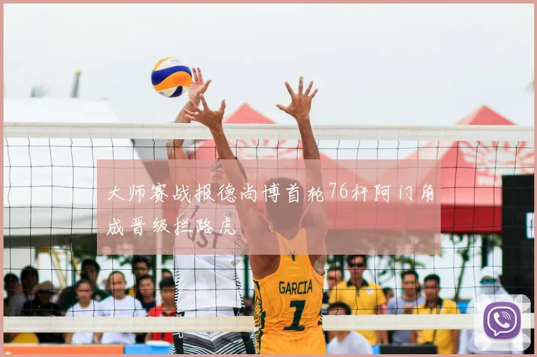 大师赛战报德尚博首轮76杆阿门角成晋级拦路虎