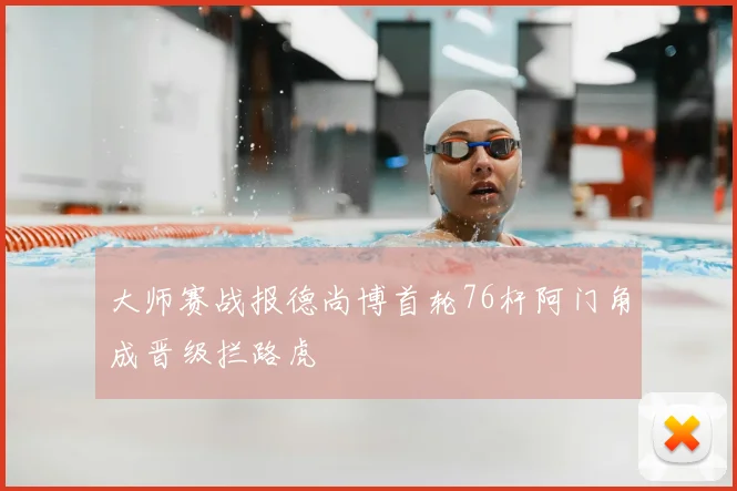 大师赛战报德尚博首轮76杆阿门角成晋级拦路虎