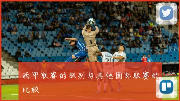 西甲联赛的级别与其他国际联赛的比较