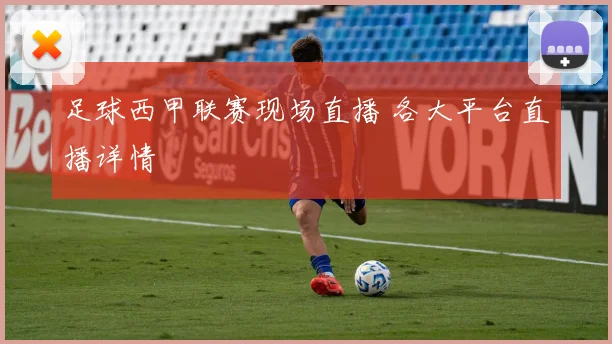 足球西甲联赛现场直播 各大平台直播详情